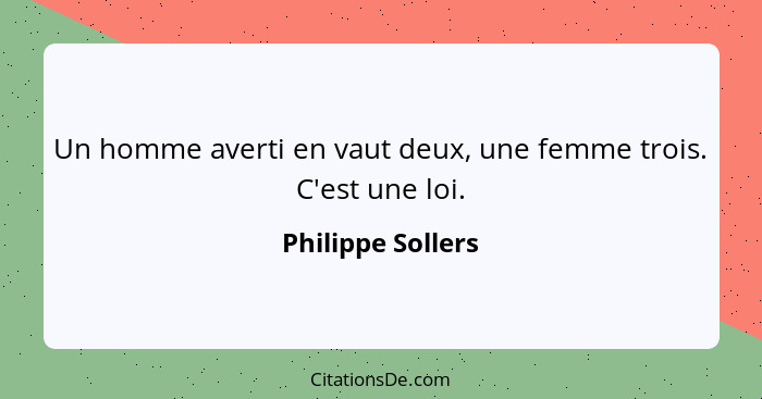 Un homme averti en vaut deux, une femme trois. C'est une loi.... - Philippe Sollers