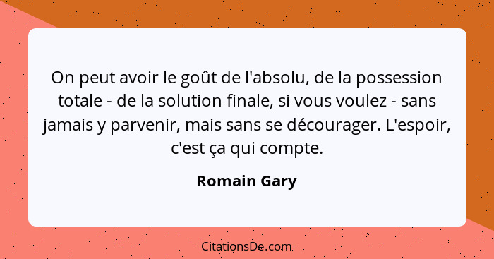 On peut avoir le goût de l'absolu, de la possession totale - de la solution finale, si vous voulez - sans jamais y parvenir, mais sans s... - Romain Gary