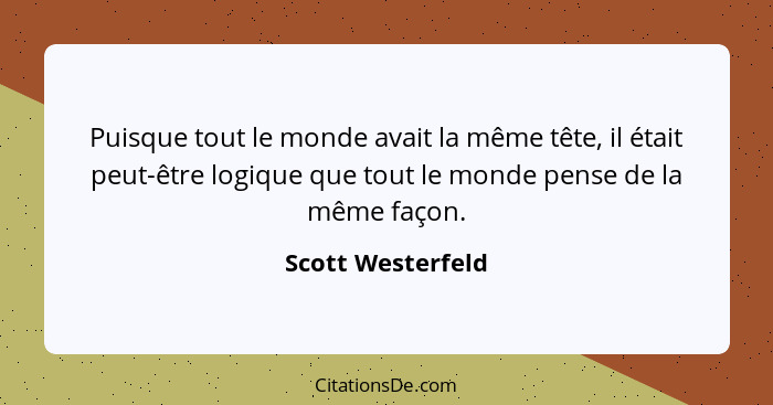 Puisque tout le monde avait la même tête, il était peut-être logique que tout le monde pense de la même façon.... - Scott Westerfeld