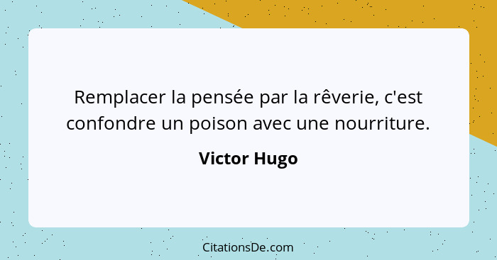 Remplacer la pensée par la rêverie, c'est confondre un poison avec une nourriture.... - Victor Hugo