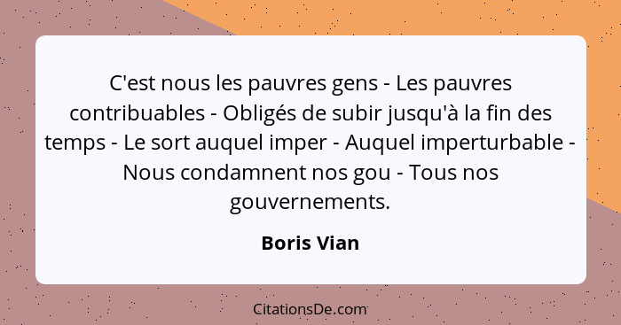 C'est nous les pauvres gens - Les pauvres contribuables - Obligés de subir jusqu'à la fin des temps - Le sort auquel imper - Auquel imper... - Boris Vian