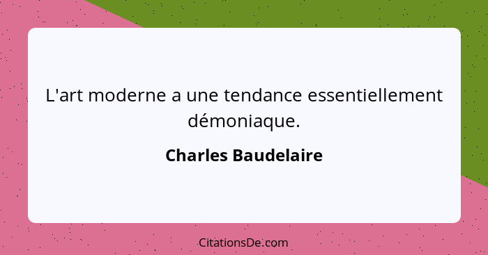 L'art moderne a une tendance essentiellement démoniaque.... - Charles Baudelaire