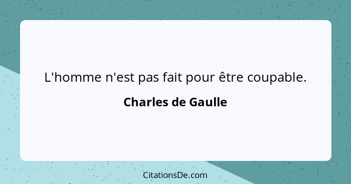 L'homme n'est pas fait pour être coupable.... - Charles de Gaulle