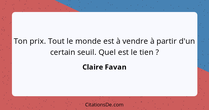 Ton prix. Tout le monde est à vendre à partir d'un certain seuil. Quel est le tien ?... - Claire Favan