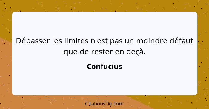 Dépasser les limites n'est pas un moindre défaut que de rester en deçà.... - Confucius