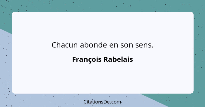 Chacun abonde en son sens.... - François Rabelais