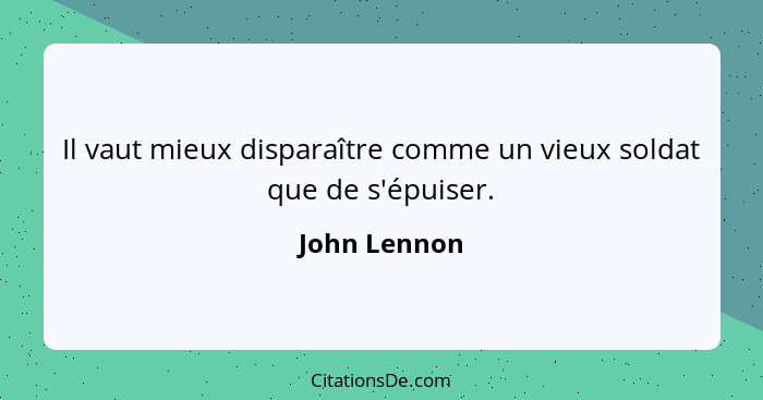 Il vaut mieux disparaître comme un vieux soldat que de s'épuiser.... - John Lennon