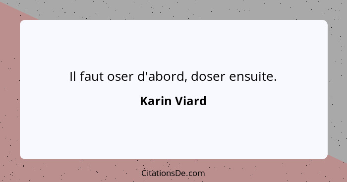 Il faut oser d'abord, doser ensuite.... - Karin Viard