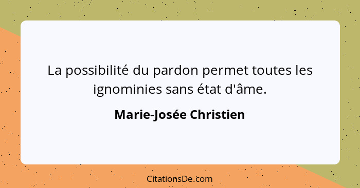 La possibilité du pardon permet toutes les ignominies sans état d'âme.... - Marie-Josée Christien