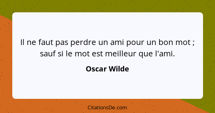 Il ne faut pas perdre un ami pour un bon mot ; sauf si le mot est meilleur que l'ami.... - Oscar Wilde