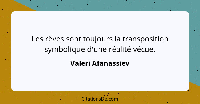 Les rêves sont toujours la transposition symbolique d'une réalité vécue.... - Valeri Afanassiev