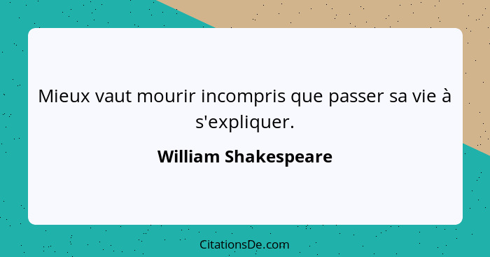 Mieux vaut mourir incompris que passer sa vie à s'expliquer.... - William Shakespeare
