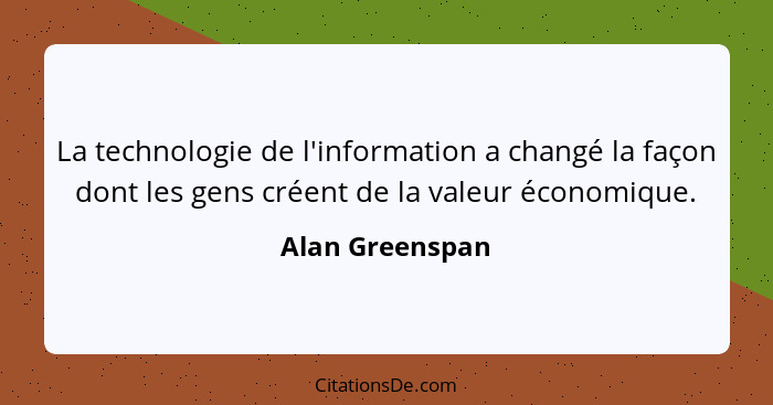 La technologie de l'information a changé la façon dont les gens créent de la valeur économique.... - Alan Greenspan