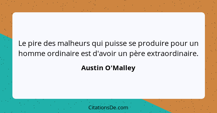 Le pire des malheurs qui puisse se produire pour un homme ordinaire est d'avoir un père extraordinaire.... - Austin O'Malley