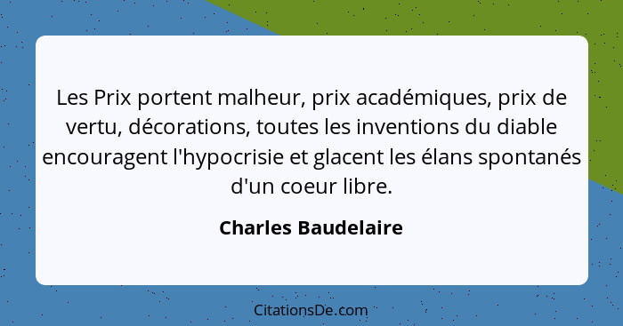 Les Prix portent malheur, prix académiques, prix de vertu, décorations, toutes les inventions du diable encouragent l'hypocrisie... - Charles Baudelaire