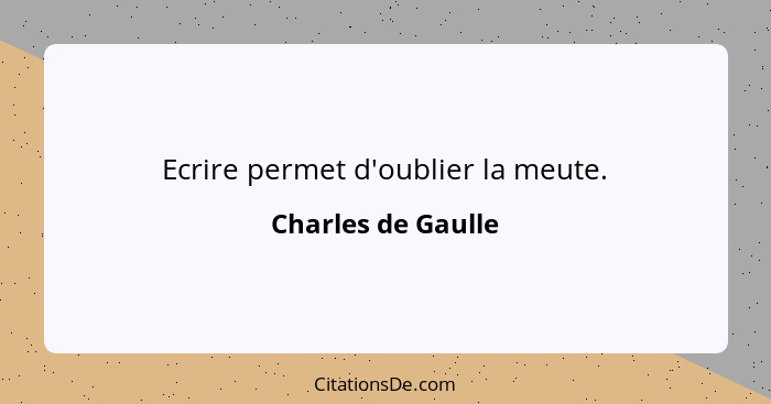 Ecrire permet d'oublier la meute.... - Charles de Gaulle
