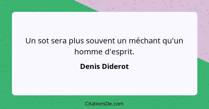 Un sot sera plus souvent un méchant qu'un homme d'esprit.... - Denis Diderot