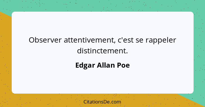 Observer attentivement, c'est se rappeler distinctement.... - Edgar Allan Poe