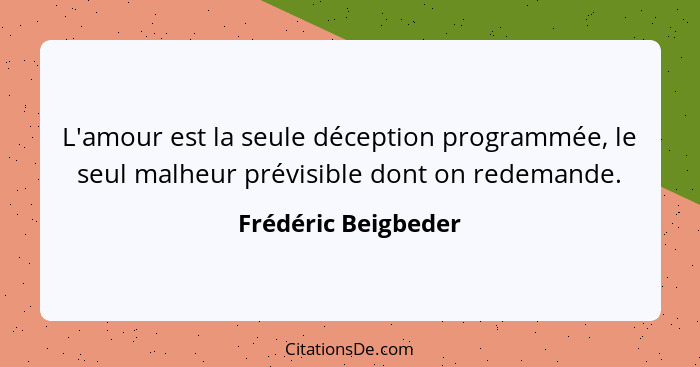 L'amour est la seule déception programmée, le seul malheur prévisible dont on redemande.... - Frédéric Beigbeder