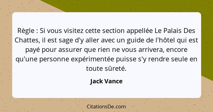 Règle : Si vous visitez cette section appellée Le Palais Des Chattes, il est sage d'y aller avec un guide de l'hôtel qui est payé po... - Jack Vance