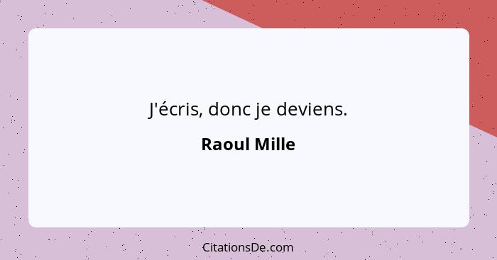 J'écris, donc je deviens.... - Raoul Mille