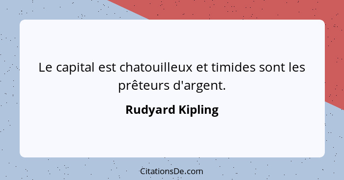 Le capital est chatouilleux et timides sont les prêteurs d'argent.... - Rudyard Kipling