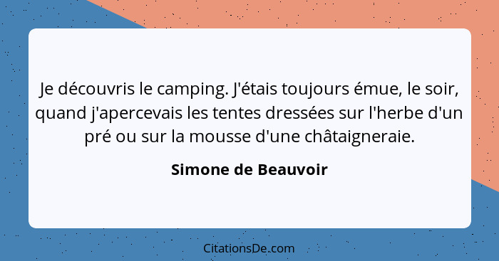 Je découvris le camping. J'étais toujours émue, le soir, quand j'apercevais les tentes dressées sur l'herbe d'un pré ou sur la mo... - Simone de Beauvoir