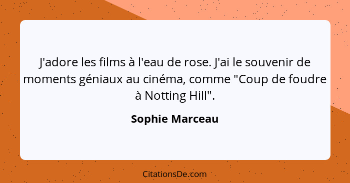 J'adore les films à l'eau de rose. J'ai le souvenir de moments géniaux au cinéma, comme "Coup de foudre à Notting Hill".... - Sophie Marceau