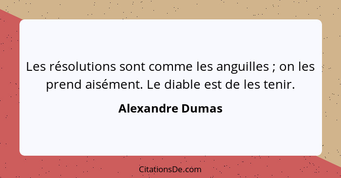 Les résolutions sont comme les anguilles ; on les prend aisément. Le diable est de les tenir.... - Alexandre Dumas