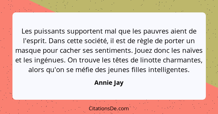 Les puissants supportent mal que les pauvres aient de l'esprit. Dans cette société, il est de règle de porter un masque pour cacher ses se... - Annie Jay