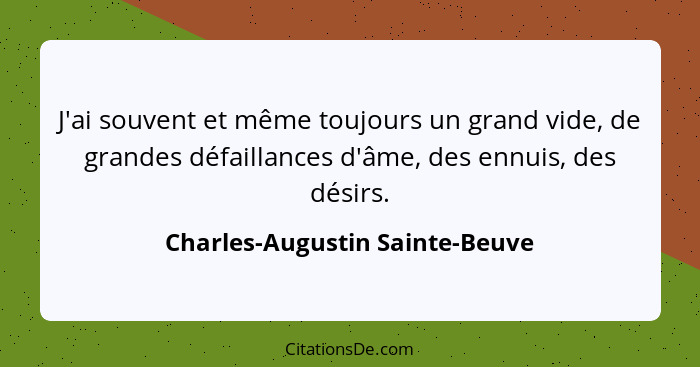J'ai souvent et même toujours un grand vide, de grandes défaillances d'âme, des ennuis, des désirs.... - Charles-Augustin Sainte-Beuve