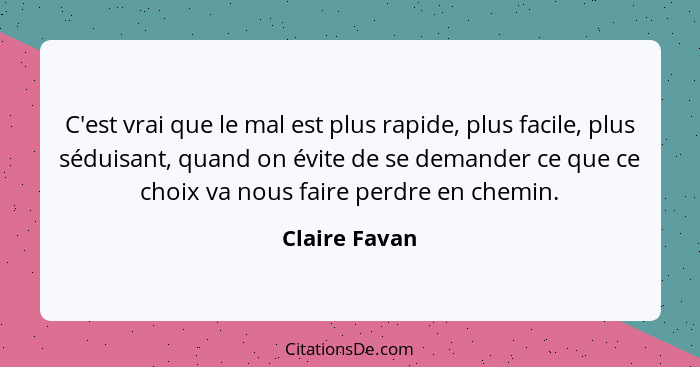 C'est vrai que le mal est plus rapide, plus facile, plus séduisant, quand on évite de se demander ce que ce choix va nous faire perdre... - Claire Favan