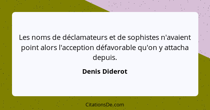 Les noms de déclamateurs et de sophistes n'avaient point alors l'acception défavorable qu'on y attacha depuis.... - Denis Diderot