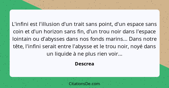 L'infini est l'illusion d'un trait sans point, d'un espace sans coin et d'un horizon sans fin, d'un trou noir dans l'espace lointain ou d'ab... - Descrea