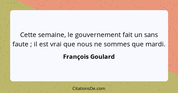 Cette semaine, le gouvernement fait un sans faute ; il est vrai que nous ne sommes que mardi.... - François Goulard