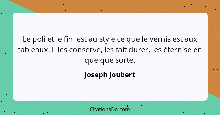 Le poli et le fini est au style ce que le vernis est aux tableaux. Il les conserve, les fait durer, les éternise en quelque sorte.... - Joseph Joubert