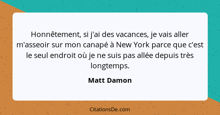 Honnêtement, si j'ai des vacances, je vais aller m'asseoir sur mon canapé à New York parce que c'est le seul endroit où je ne suis pas al... - Matt Damon