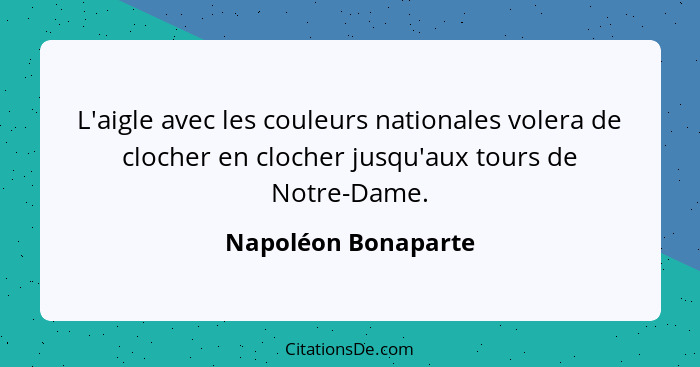 L'aigle avec les couleurs nationales volera de clocher en clocher jusqu'aux tours de Notre-Dame.... - Napoléon Bonaparte