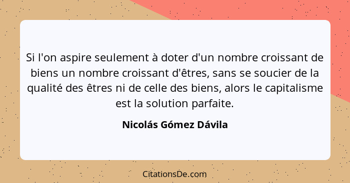 Si l'on aspire seulement à doter d'un nombre croissant de biens un nombre croissant d'êtres, sans se soucier de la qualité des... - Nicolás Gómez Dávila