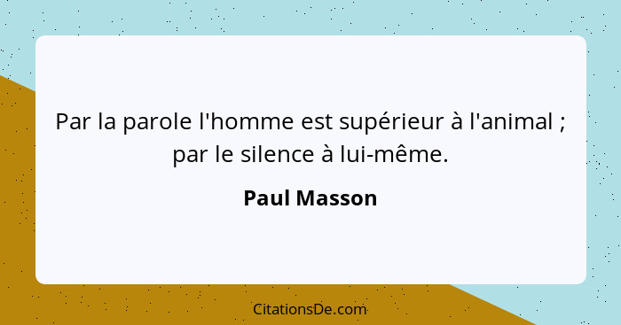 Par la parole l'homme est supérieur à l'animal ; par le silence à lui-même.... - Paul Masson