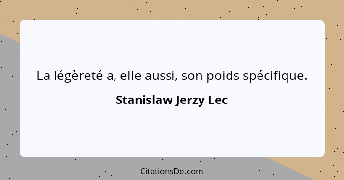 La légèreté a, elle aussi, son poids spécifique.... - Stanislaw Jerzy Lec