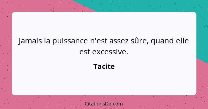 Jamais la puissance n'est assez sûre, quand elle est excessive.... - Tacite