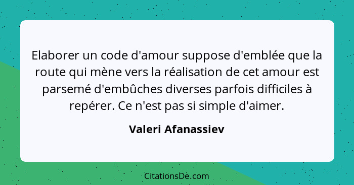 Elaborer un code d'amour suppose d'emblée que la route qui mène vers la réalisation de cet amour est parsemé d'embûches diverses p... - Valeri Afanassiev