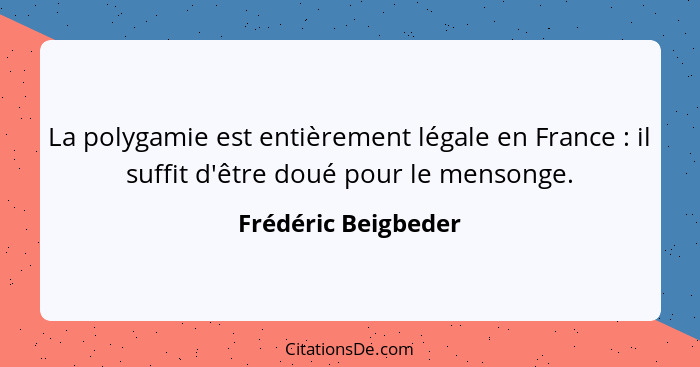 La polygamie est entièrement légale en France : il suffit d'être doué pour le mensonge.... - Frédéric Beigbeder