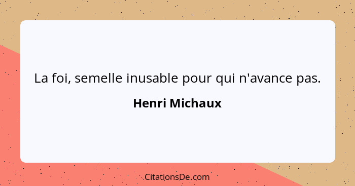 La foi, semelle inusable pour qui n'avance pas.... - Henri Michaux