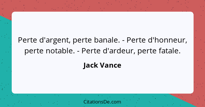 Perte d'argent, perte banale. - Perte d'honneur, perte notable. - Perte d'ardeur, perte fatale.... - Jack Vance