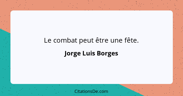 Le combat peut être une fête.... - Jorge Luis Borges