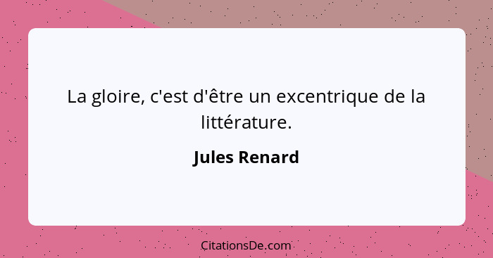 La gloire, c'est d'être un excentrique de la littérature.... - Jules Renard
