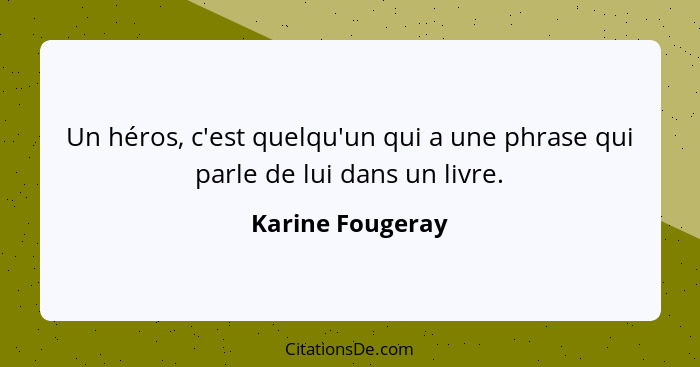 Un héros, c'est quelqu'un qui a une phrase qui parle de lui dans un livre.... - Karine Fougeray