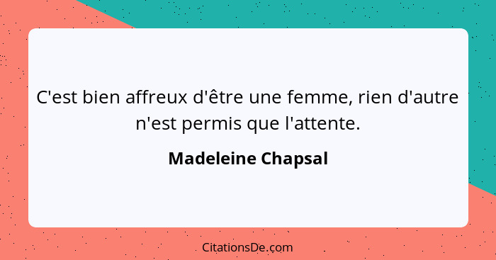 C'est bien affreux d'être une femme, rien d'autre n'est permis que l'attente.... - Madeleine Chapsal